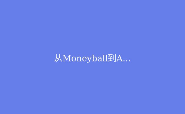 从Moneyball到AI：体育数据分析的深度变革 - 4