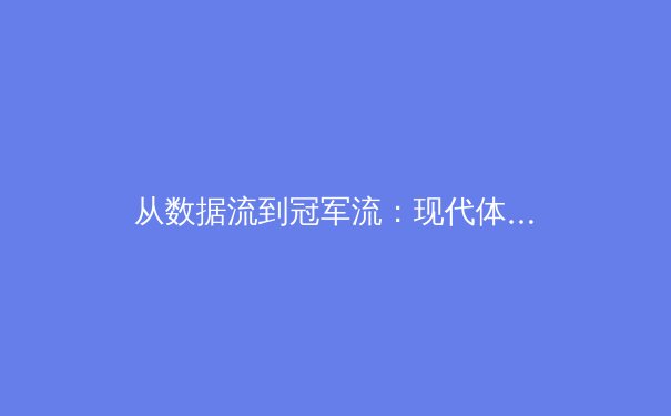 从数据流到冠军流：现代体育如何通过人工智能实现战术革命 - 2