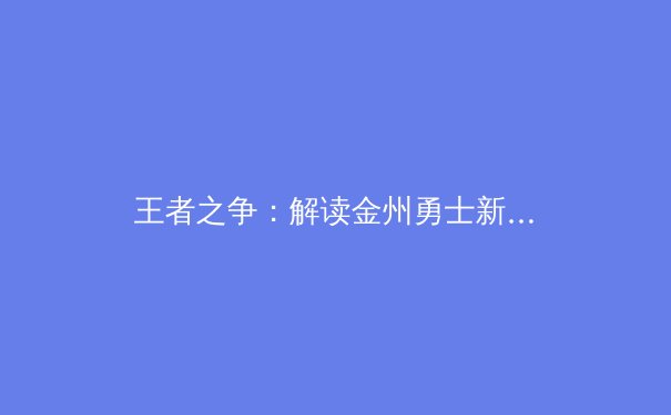 王者之争：解读金州勇士新赛季的战术变革与卫冕挑战 - 4